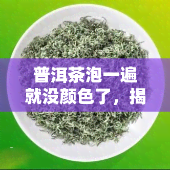 普洱茶泡一遍就没颜色了，揭秘：为什么普洱茶泡一遍就失去颜色？