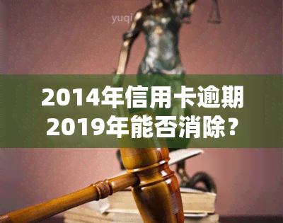 2014年信用卡逾期2019年能否消除？影响贷款买房吗？