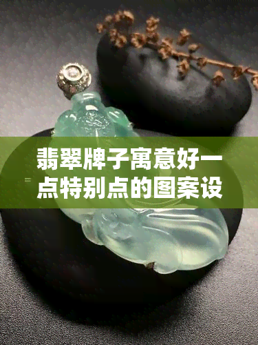 翡翠牌子寓意好一点特别点的图案设计及其含义解析