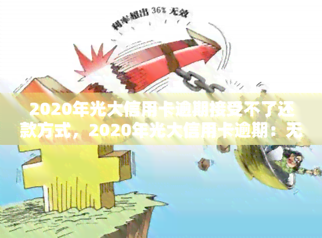 2020年光大信用卡逾期接受不了还款方式，2020年光大信用卡逾期：无法接受还款方式，如何解决？