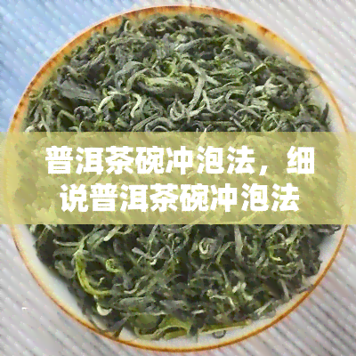 普洱茶碗冲泡法，细说普洱茶碗冲泡法：步骤、技巧与口感解析