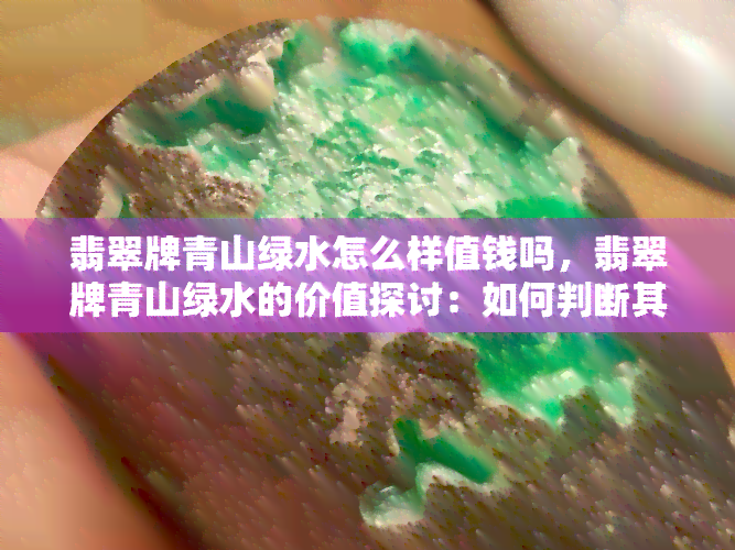 翡翠牌青山绿水怎么样值钱吗，翡翠牌青山绿水的价值探讨：如何判断其价格？