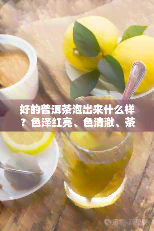 好的普洱茶泡出来什么样？色泽红亮、色清澈、茶叶展、香气独特、口感醇厚。