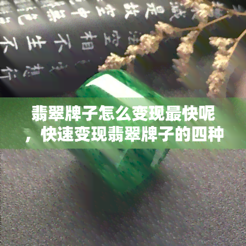 翡翠牌子怎么变现最快呢，快速变现翡翠牌子的四种有效方法！