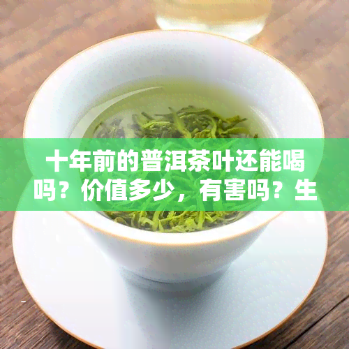 十年前的普洱茶叶还能喝吗？价值多少，有害吗？生普洱茶是否依然安全？视频解析