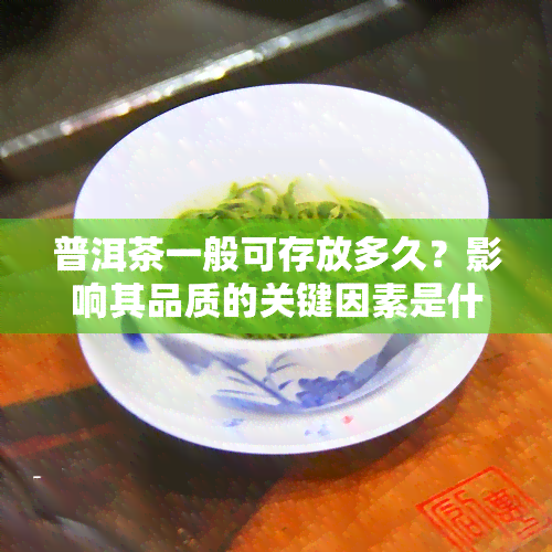 普洱茶一般可存放多久？影响其品质的关键因素是什么？