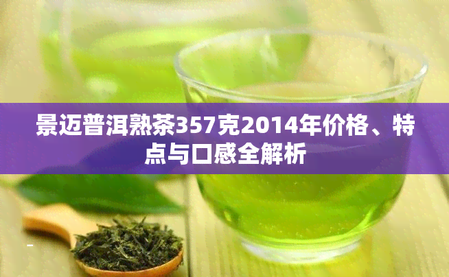 景迈普洱熟茶357克2014年价格、特点与口感全解析