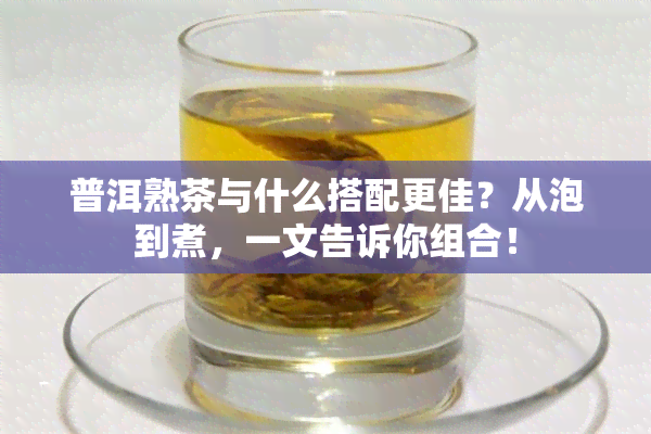 普洱熟茶与什么搭配更佳？从泡到煮，一文告诉你组合！