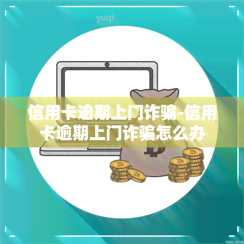 信用卡逾期上门诈骗-信用卡逾期上门诈骗怎么办