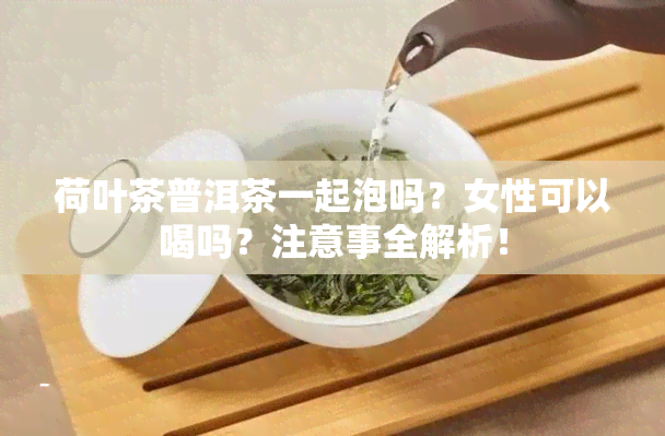 荷叶茶普洱茶一起泡吗？女性可以喝吗？注意事全解析！