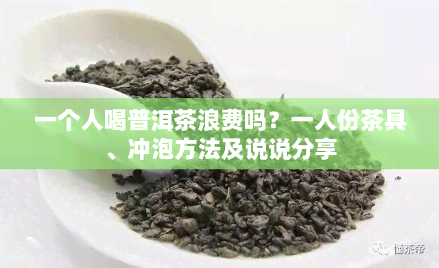 一个人喝普洱茶浪费吗？一人份茶具、冲泡方法及说说分享