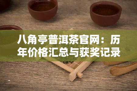 八角亭普洱茶官网：历年价格汇总与获奖记录