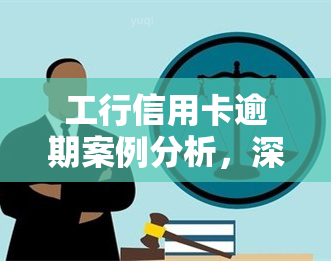 工行信用卡逾期案例分析，深度解析：工行信用卡逾期案例的警示与启示