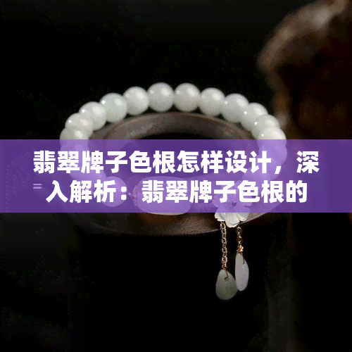 翡翠牌子色根怎样设计，深入解析：翡翠牌子色根的设计原则与技巧