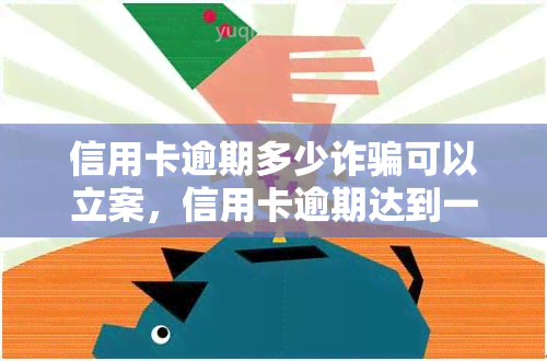 信用卡逾期多少诈骗可以立案，信用卡逾期达到一定金额即可构成诈骗罪，警方将立案调查