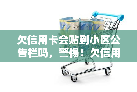 欠信用卡会贴到小区公告栏吗，警惕！欠信用卡可能会被公示在小区公告栏上