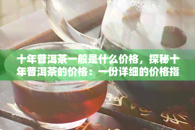 十年普洱茶一般是什么价格，探秘十年普洱茶的价格：一份详细的价格指南