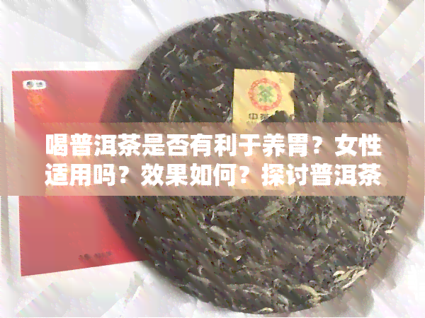 喝普洱茶是否有利于养胃？女性适用吗？效果如何？探讨普洱茶对胃的影响