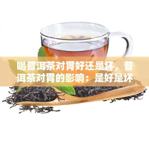 喝普洱茶对胃好还是坏，普洱茶对胃的影响：是好是坏？