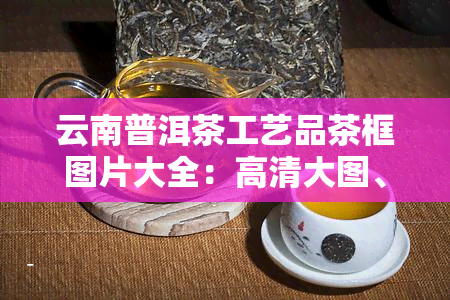 云南普洱茶工艺品茶框图片大全：高清大图、摆件欣与价格一览