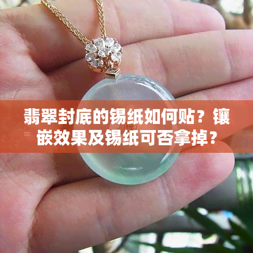 翡翠封底的锡纸如何贴？镶嵌效果及锡纸可否拿掉？