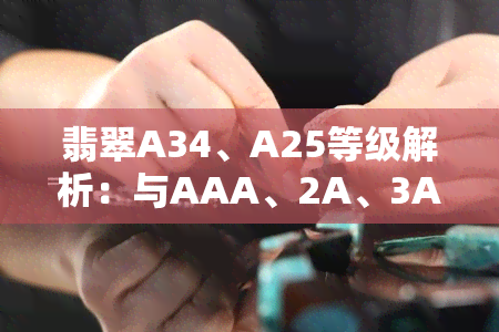 翡翠A34、A25等级解析：与AAA、2A、3A有何区别？