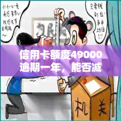 信用卡额度49000逾期一年，能否减免利息、本金？