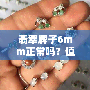 翡翠牌子6mm正常吗？值钱吗？价格多少？