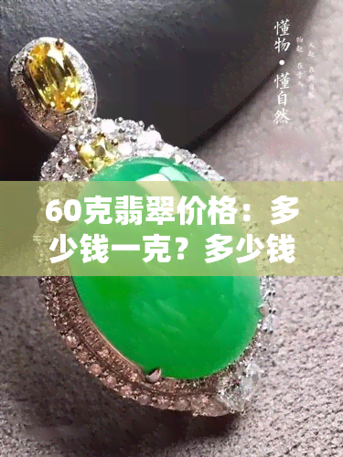 60克翡翠价格：多少钱一克？多少钱一个/条？A货价值多少？56克值多少钱？