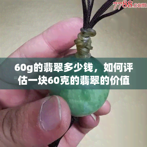 60g的翡翠多少钱，如何评估一块60克的翡翠的价值？价格分析与购买建议