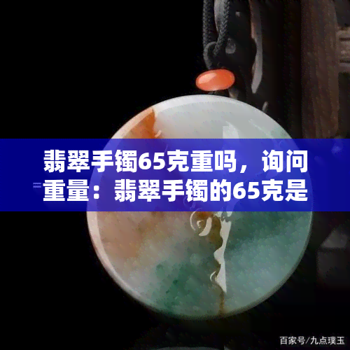 翡翠手镯65克重吗，询问重量：翡翠手镯的65克是否合适？