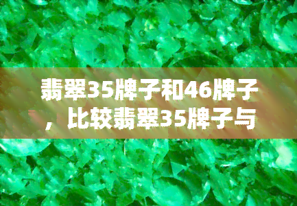 翡翠35牌子和46牌子，比较翡翠35牌子与46牌子：哪一款更值得购买？