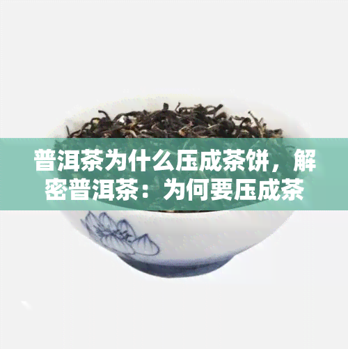 普洱茶为什么压成茶饼，解密普洱茶：为何要压成茶饼？