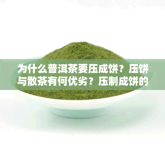 为什么普洱茶要压成饼？压饼与散茶有何优劣？压制成饼的原因解析