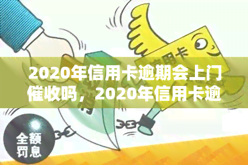 2020年信用卡逾期会上门吗，2020年信用卡逾期是否会面临上门？