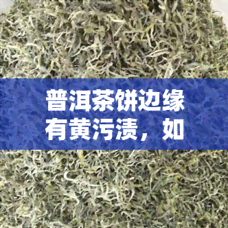 普洱茶饼边缘有黄污渍，如何清洗普洱茶饼边缘的黄污渍？