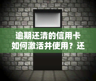 逾期还清的信用卡如何激活并使用？还款后还有哪些影响？