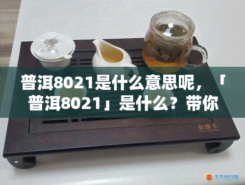 普洱8021是什么意思呢，「普洱8021」是什么？带你了解这款热门茶饮