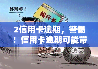 2信用卡逾期，警惕！信用卡逾期可能带来的严重后果