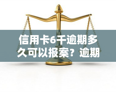 信用卡6千逾期多久可以报案？逾期一年多是否会被判刑？