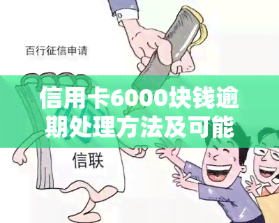 信用卡6000块钱逾期处理方法及可能后果解析