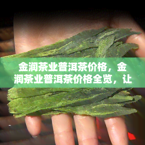 金润茶业普洱茶价格，金润茶业普洱茶价格全览，让您轻松选购心仪好茶！