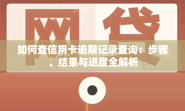 如何查信用卡逾期记录查询：步骤、结果与进度全解析