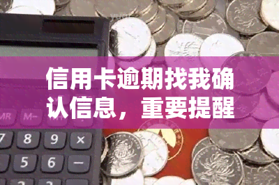 信用卡逾期找我确认信息，重要提醒：信用卡逾期，请尽快与我们联系确认相关信息