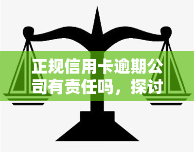 正规信用卡逾期公司有责任吗，探讨正规信用卡逾期后，公司是否有责任？