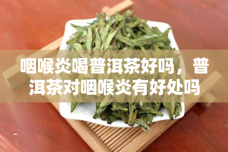 咽喉炎喝普洱茶好吗，普洱茶对咽喉炎有好处吗？