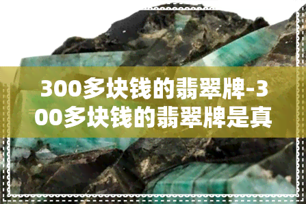 300多块钱的翡翠牌-300多块钱的翡翠牌是真的吗