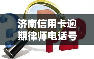 济南信用卡逾期律师电话号码，急需帮助？济南信用卡逾期律师电话号码全在这！