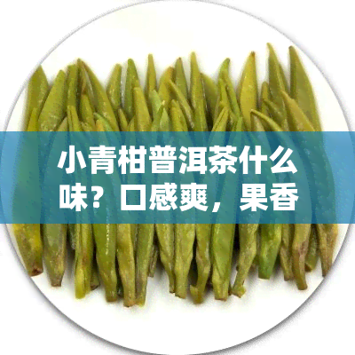 小青柑普洱茶什么味？口感爽，果香浓，陈香味十足，是普洱茶中的佳品。