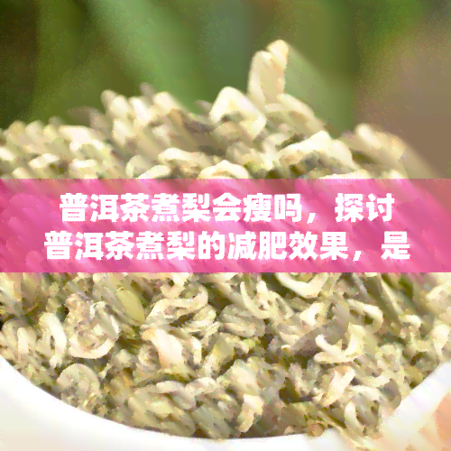 普洱茶煮梨会瘦吗，探讨普洱茶煮梨的减肥效果，是否有科学依据？